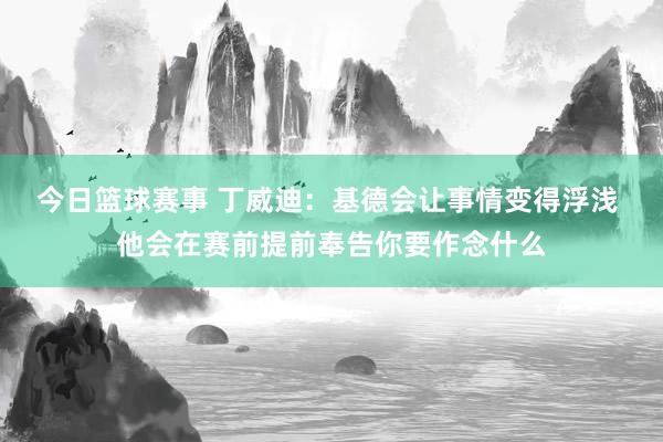 今日篮球赛事 丁威迪：基德会让事情变得浮浅 他会在赛前提前奉告你要作念什么