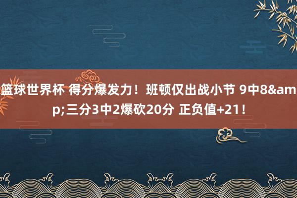 篮球世界杯 得分爆发力！班顿仅出战小节 9中8&三分3中2爆砍20分 正负值+21！