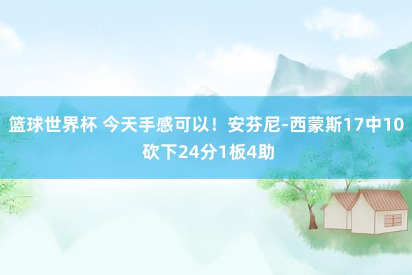 篮球世界杯 今天手感可以！安芬尼-西蒙斯17中10 砍下24分1板4助