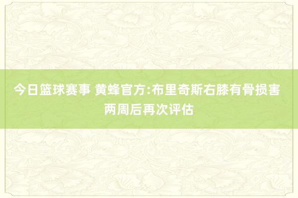 今日篮球赛事 黄蜂官方:布里奇斯右膝有骨损害 两周后再次评估