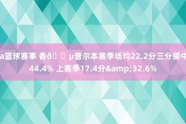 cba篮球赛事 香🍵普尔本赛季场均22.2分三分掷中率44.4% 上赛季17.4分&32.6%