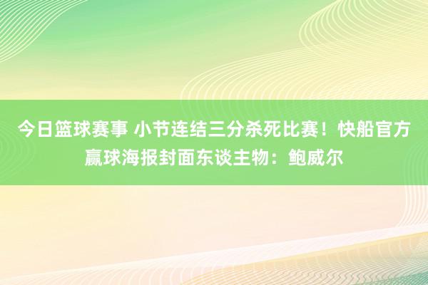 今日篮球赛事 小节连结三分杀死比赛！快船官方赢球海报封面东谈主物：鲍威尔