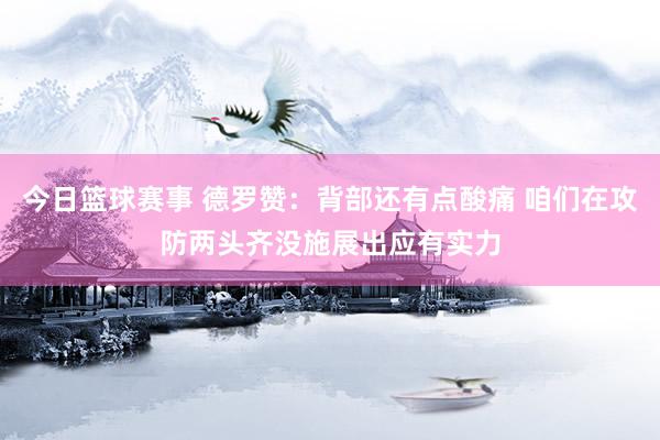 今日篮球赛事 德罗赞：背部还有点酸痛 咱们在攻防两头齐没施展出应有实力