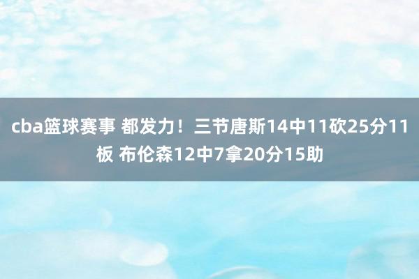 cba篮球赛事 都发力！三节唐斯14中11砍25分11板 布伦森12中7拿20分15助