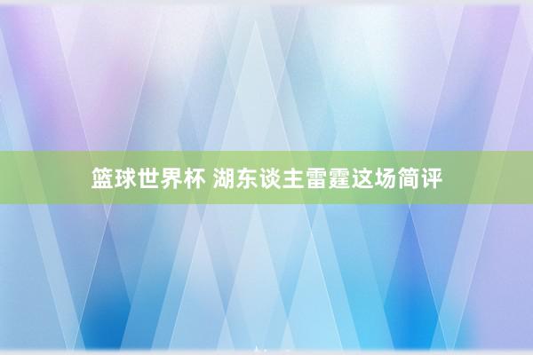 篮球世界杯 湖东谈主雷霆这场简评