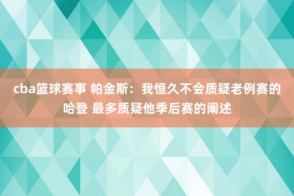 cba篮球赛事 帕金斯：我恒久不会质疑老例赛的哈登 最多质疑他季后赛的阐述