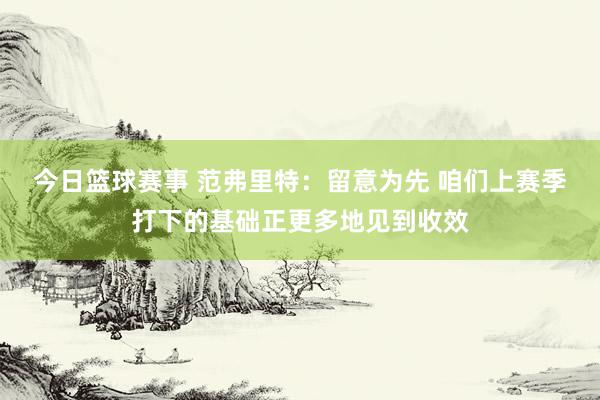 今日篮球赛事 范弗里特：留意为先 咱们上赛季打下的基础正更多地见到收效