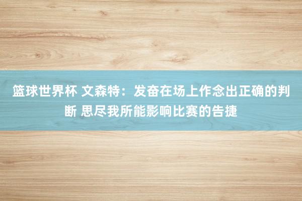 篮球世界杯 文森特：发奋在场上作念出正确的判断 思尽我所能影响比赛的告捷