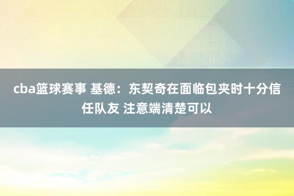 cba篮球赛事 基德：东契奇在面临包夹时十分信任队友 注意端清楚可以