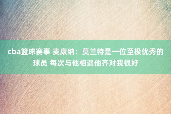 cba篮球赛事 麦康纳：莫兰特是一位至极优秀的球员 每次与他相遇他齐对我很好