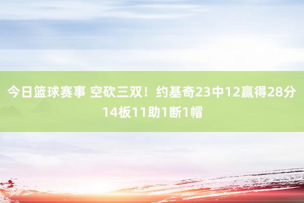 今日篮球赛事 空砍三双！约基奇23中12赢得28分14板11助1断1帽