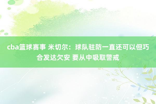 cba篮球赛事 米切尔：球队驻防一直还可以但巧合发达欠安 要从中吸取警戒