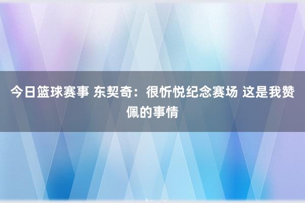 今日篮球赛事 东契奇：很忻悦纪念赛场 这是我赞佩的事情