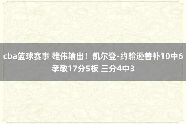 cba篮球赛事 雄伟输出！凯尔登-约翰逊替补10中6孝敬17分5板 三分4中3