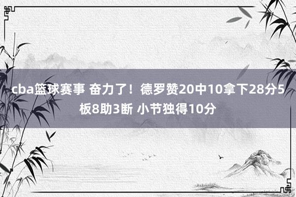 cba篮球赛事 奋力了！德罗赞20中10拿下28分5板8助3断 小节独得10分