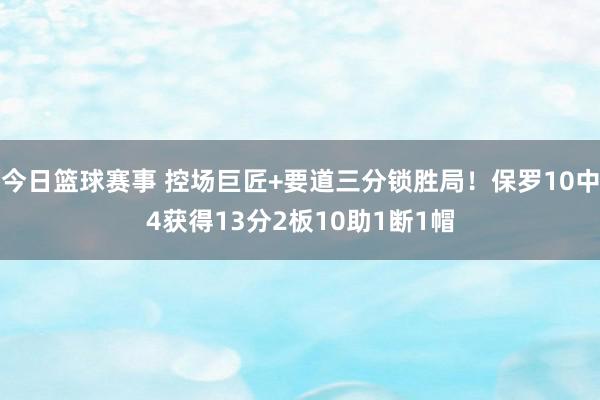 今日篮球赛事 控场巨匠+要道三分锁胜局！保罗10中4获得13分2板10助1断1帽