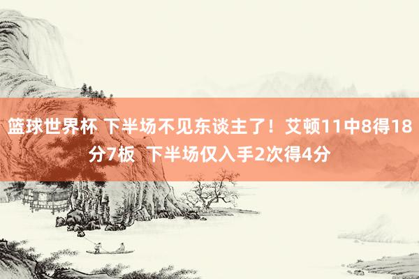 篮球世界杯 下半场不见东谈主了！艾顿11中8得18分7板  下半场仅入手2次得4分