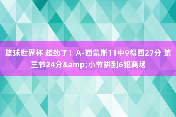 篮球世界杯 起劲了！A-西蒙斯11中9得回27分 第三节24分&小节拼到6犯离场