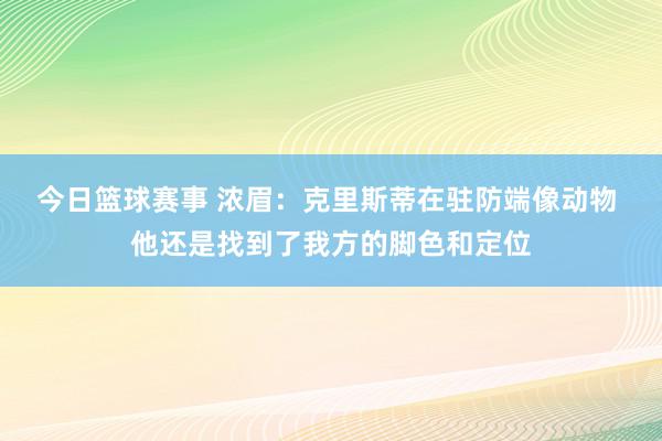 今日篮球赛事 浓眉：克里斯蒂在驻防端像动物 他还是找到了我方的脚色和定位