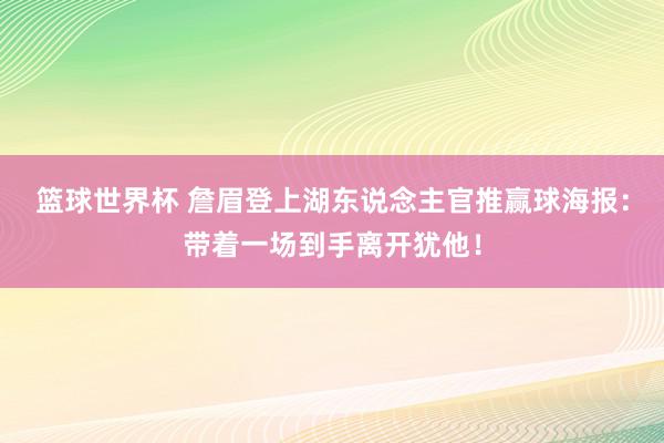 篮球世界杯 詹眉登上湖东说念主官推赢球海报：带着一场到手离开犹他！