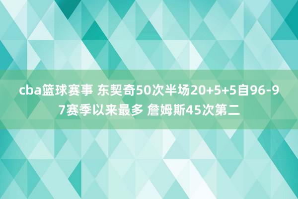 cba篮球赛事 东契奇50次半场20+5+5自96-97赛季以来最多 詹姆斯45次第二