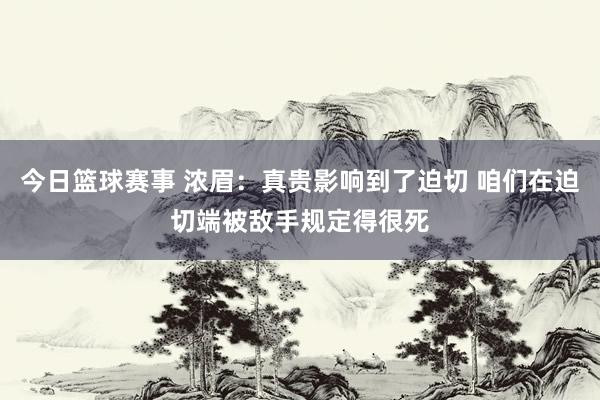 今日篮球赛事 浓眉：真贵影响到了迫切 咱们在迫切端被敌手规定得很死