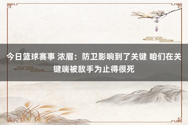 今日篮球赛事 浓眉：防卫影响到了关键 咱们在关键端被敌手为止得很死