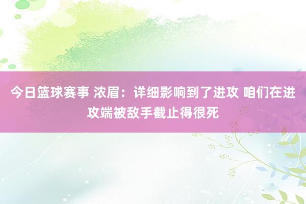 今日篮球赛事 浓眉：详细影响到了进攻 咱们在进攻端被敌手截止得很死