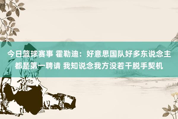 今日篮球赛事 霍勒迪：好意思国队好多东说念主都是第一聘请 我知说念我方没若干脱手契机