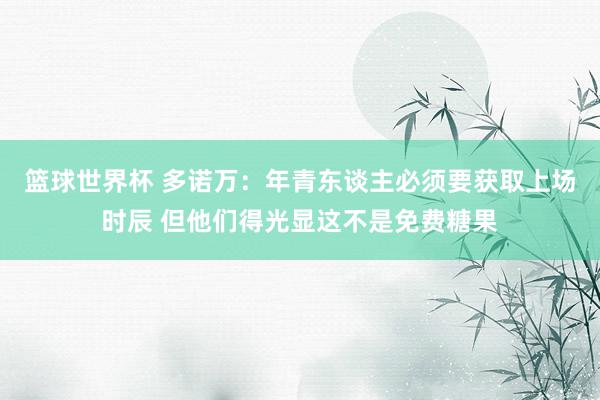 篮球世界杯 多诺万：年青东谈主必须要获取上场时辰 但他们得光显这不是免费糖果