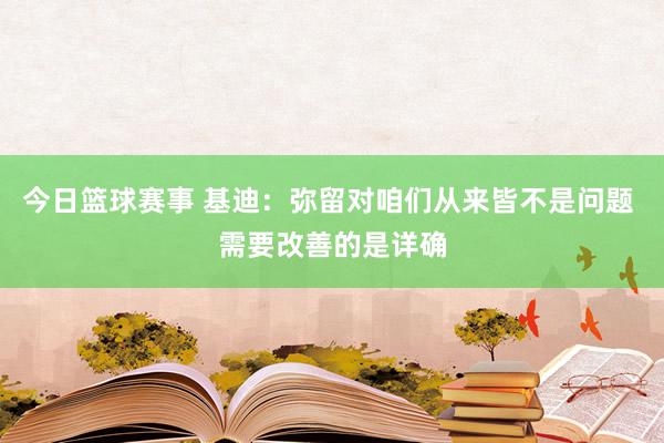 今日篮球赛事 基迪：弥留对咱们从来皆不是问题 需要改善的是详确