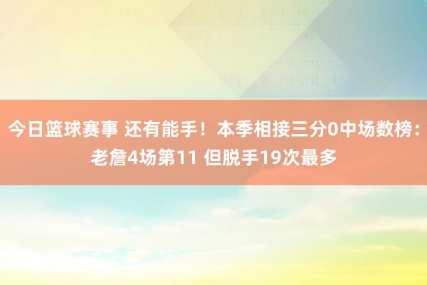 今日篮球赛事 还有能手！本季相接三分0中场数榜：老詹4场第11 但脱手19次最多