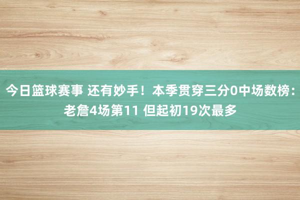 今日篮球赛事 还有妙手！本季贯穿三分0中场数榜：老詹4场第11 但起初19次最多