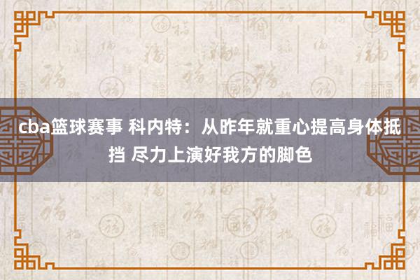 cba篮球赛事 科内特：从昨年就重心提高身体抵挡 尽力上演好我方的脚色