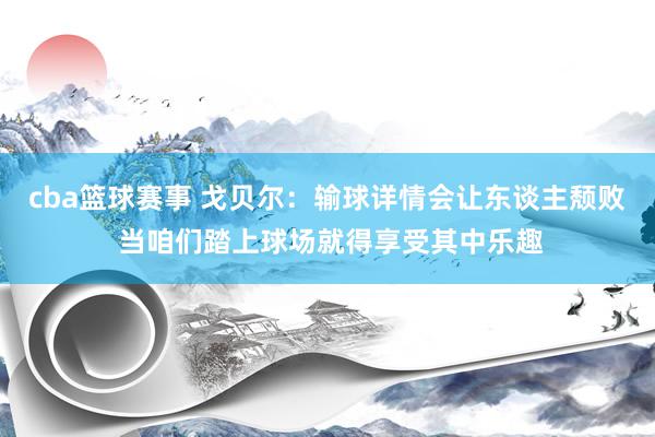 cba篮球赛事 戈贝尔：输球详情会让东谈主颓败 当咱们踏上球场就得享受其中乐趣