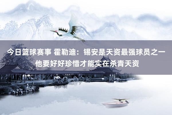 今日篮球赛事 霍勒迪：锡安是天资最强球员之一 他要好好珍惜才能实在杀青天资