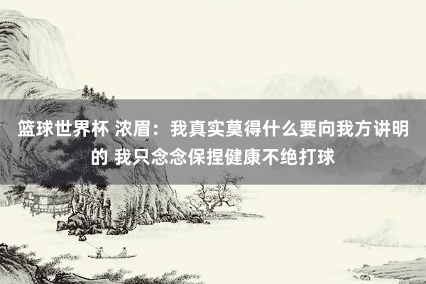 篮球世界杯 浓眉：我真实莫得什么要向我方讲明的 我只念念保捏健康不绝打球