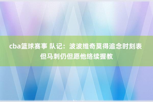 cba篮球赛事 队记：波波维奇莫得追念时刻表 但马刺仍但愿他络续握教