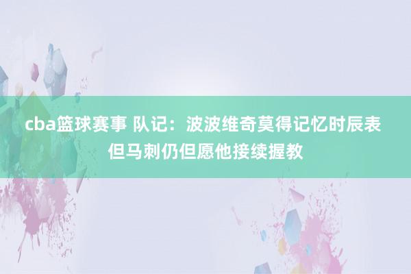 cba篮球赛事 队记：波波维奇莫得记忆时辰表 但马刺仍但愿他接续握教