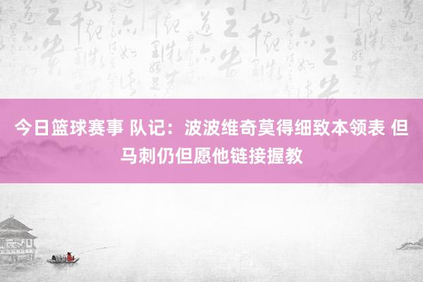 今日篮球赛事 队记：波波维奇莫得细致本领表 但马刺仍但愿他链接握教