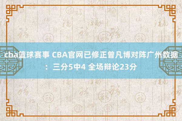 cba篮球赛事 CBA官网已修正曾凡博对阵广州数据：三分5中4 全场辩论23分