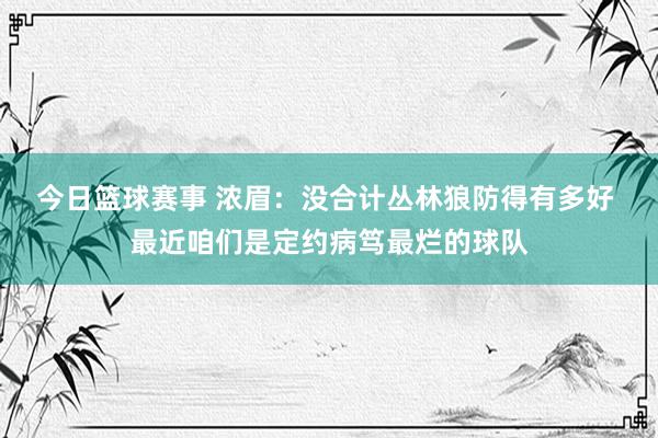 今日篮球赛事 浓眉：没合计丛林狼防得有多好 最近咱们是定约病笃最烂的球队