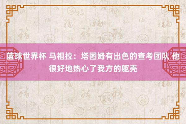 篮球世界杯 马祖拉：塔图姆有出色的查考团队 他很好地热心了我方的躯壳