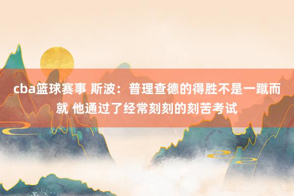 cba篮球赛事 斯波：普理查德的得胜不是一蹴而就 他通过了经常刻刻的刻苦考试