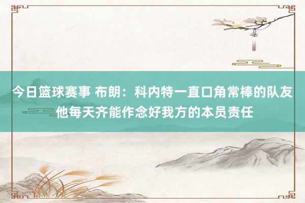 今日篮球赛事 布朗：科内特一直口角常棒的队友 他每天齐能作念好我方的本员责任