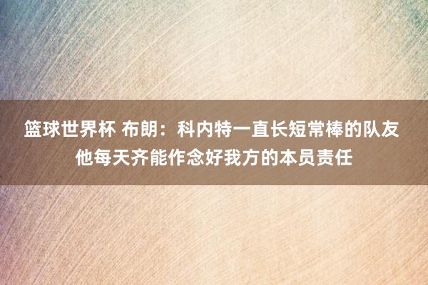 篮球世界杯 布朗：科内特一直长短常棒的队友 他每天齐能作念好我方的本员责任