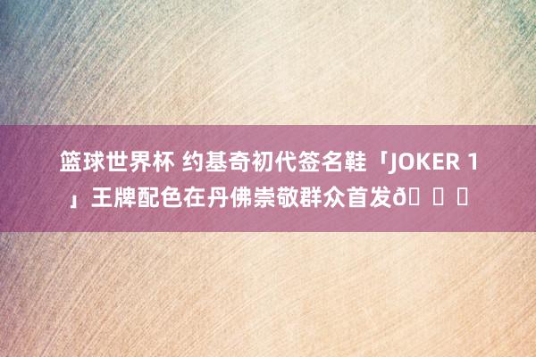 篮球世界杯 约基奇初代签名鞋「JOKER 1」王牌配色在丹佛崇敬群众首发🎉