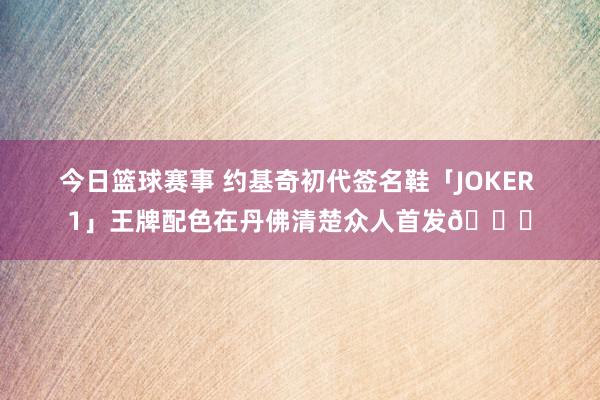 今日篮球赛事 约基奇初代签名鞋「JOKER 1」王牌配色在丹佛清楚众人首发🎉