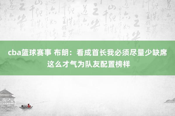 cba篮球赛事 布朗：看成首长我必须尽量少缺席 这么才气为队友配置榜样