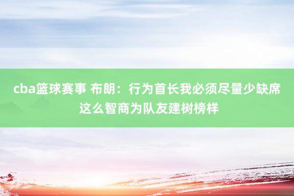 cba篮球赛事 布朗：行为首长我必须尽量少缺席 这么智商为队友建树榜样